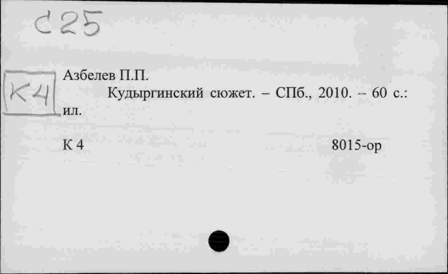 ﻿
Азбелев П.П.
Кудыргинский сюжет. - СПб., 2010. - 60 с.: ил.
К 4
8015-ор